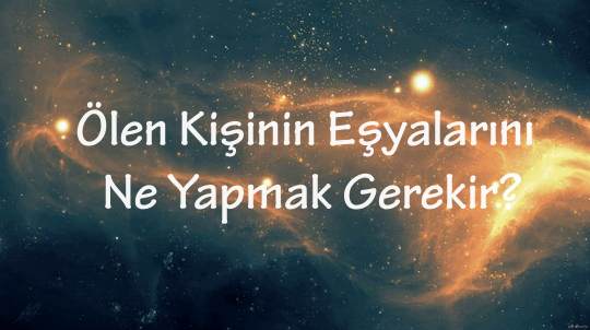 Ölen Kişinin Kıyafetleri ve Eşyaları Ne Yapılır?